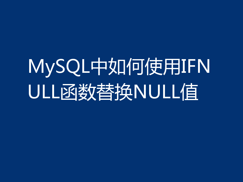 MySQL中如何使用IFNULL函数替换NULL值