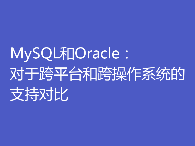 MySQL和Oracle：对于跨平台和跨操作系统的支持对比