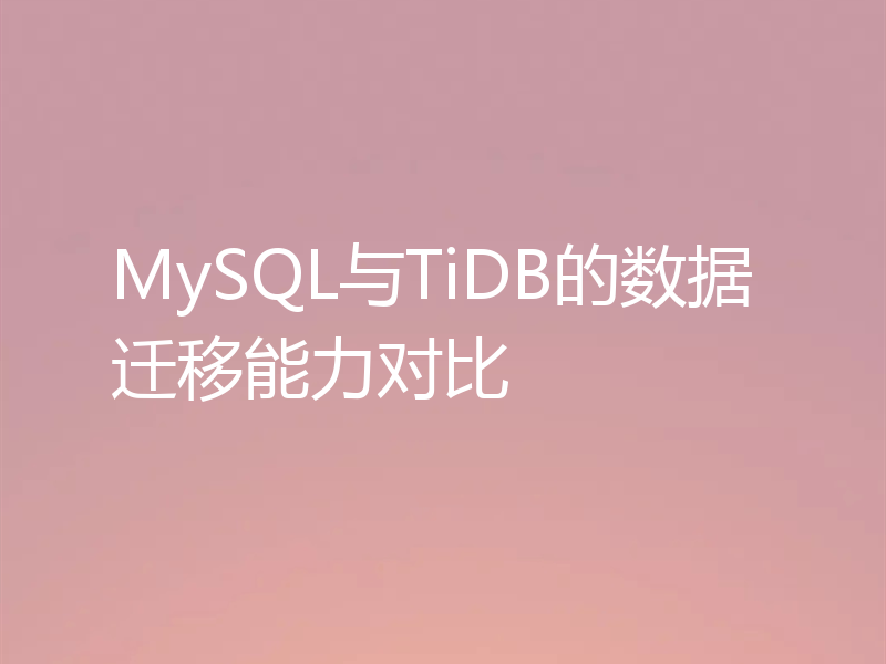 MySQL与TiDB的数据迁移能力对比