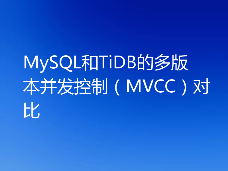 MySQL和TiDB的多版本并发控制（MVCC）对比