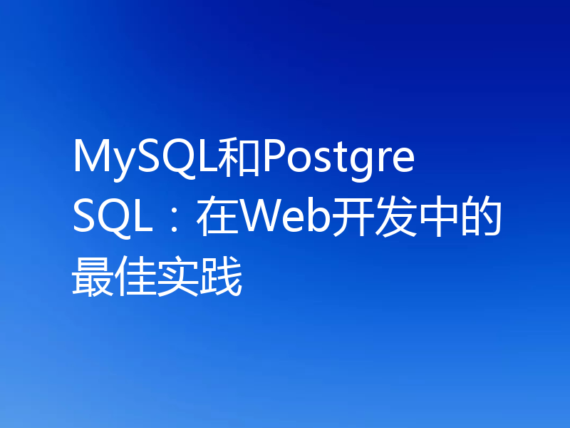 MySQL和PostgreSQL：在Web开发中的最佳实践