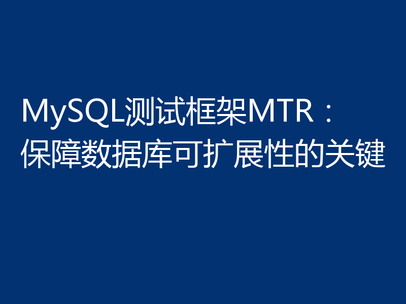 MySQL测试框架MTR：保障数据库可扩展性的关键