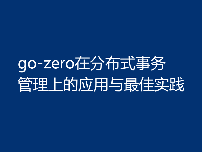 go-zero在分布式事务管理上的应用与最佳实践