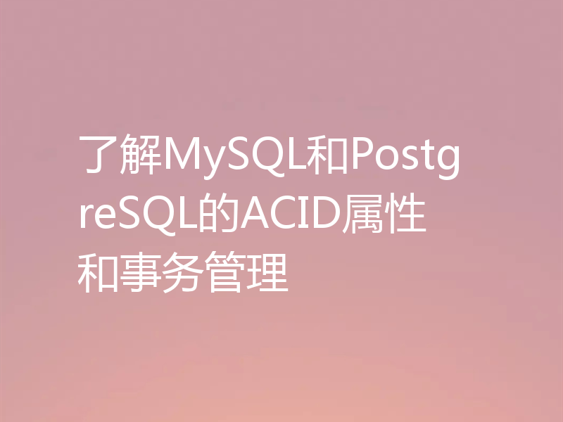 了解MySQL和PostgreSQL的ACID属性和事务管理
