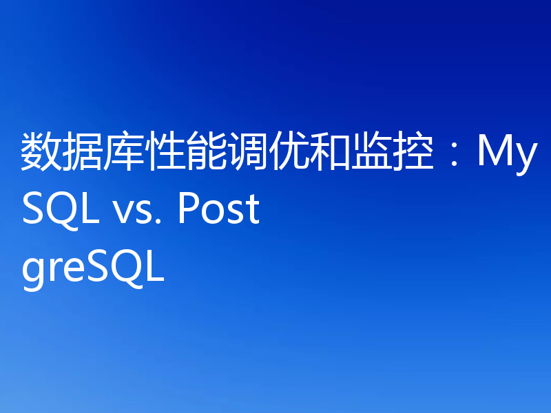 数据库性能调优和监控：MySQL vs. PostgreSQL