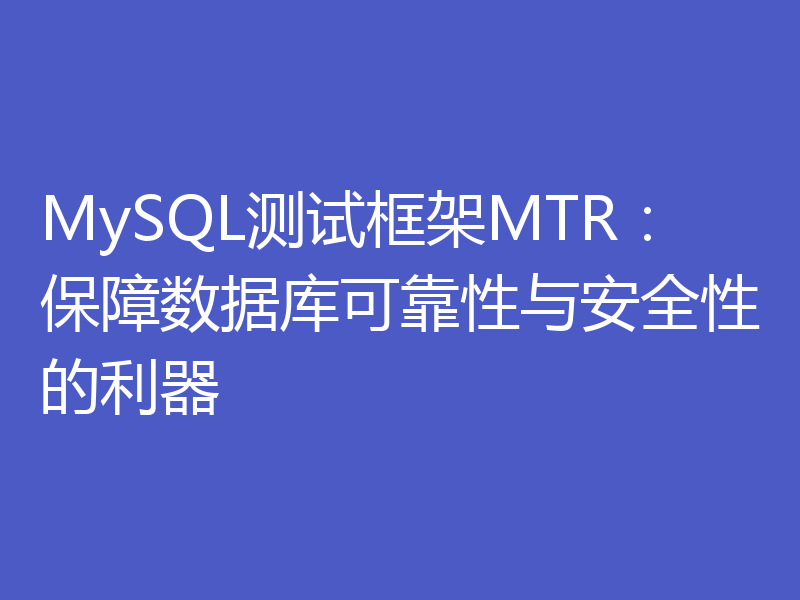 MySQL测试框架MTR：保障数据库可靠性与安全性的利器