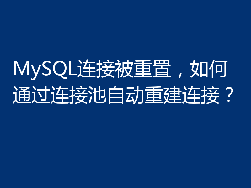 MySQL连接被重置，如何通过连接池自动重建连接？