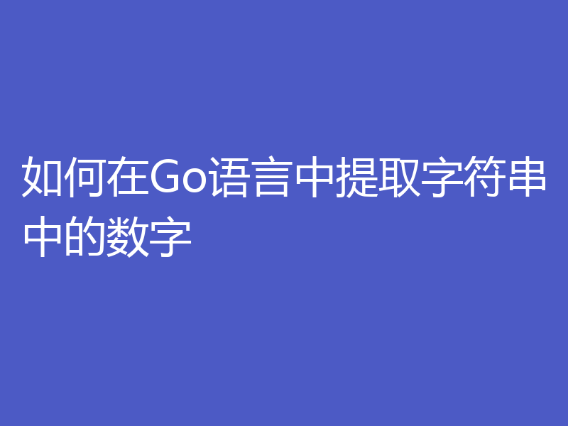 如何在Go语言中提取字符串中的数字