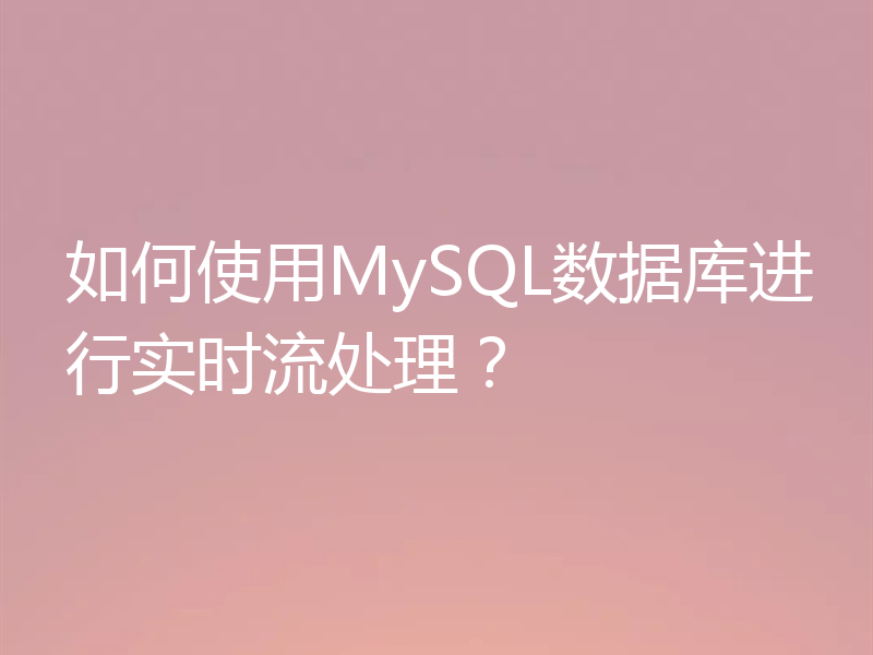 如何使用MySQL数据库进行实时流处理？