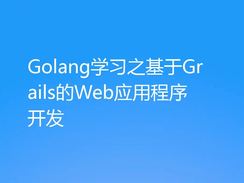 Golang学习之基于Grails的Web应用程序开发