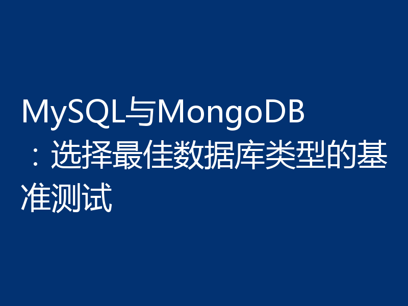 MySQL与MongoDB：选择最佳数据库类型的基准测试