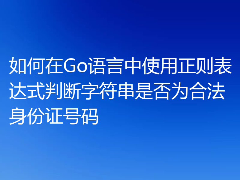 如何在Go语言中使用正则表达式判断字符串是否为合法身份证号码