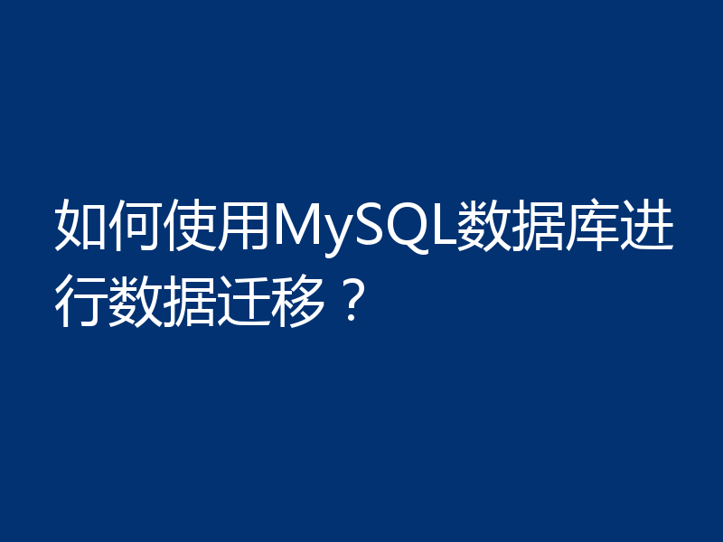 如何使用MySQL数据库进行数据迁移？