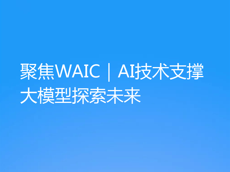 聚焦WAIC｜AI技术支撑大模型探索未来