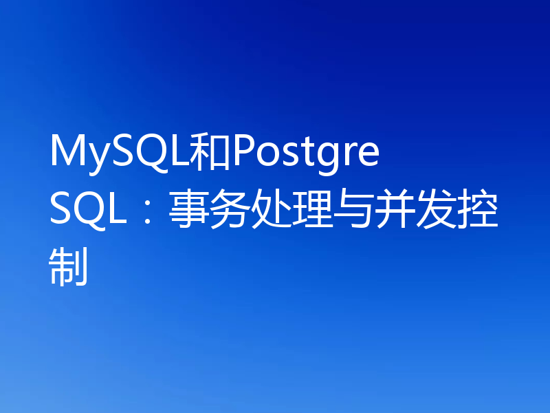 MySQL和PostgreSQL：事务处理与并发控制