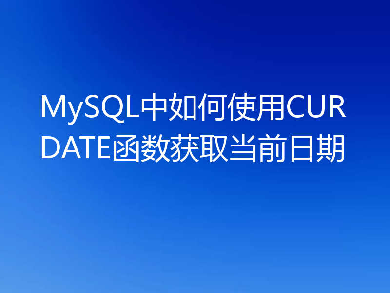 MySQL中如何使用CURDATE函数获取当前日期