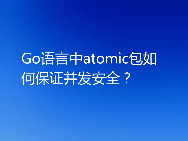 Go语言中atomic包如何保证并发安全？