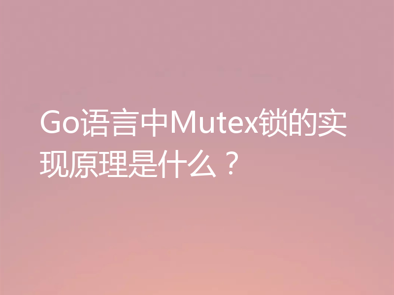 Go语言中Mutex锁的实现原理是什么？