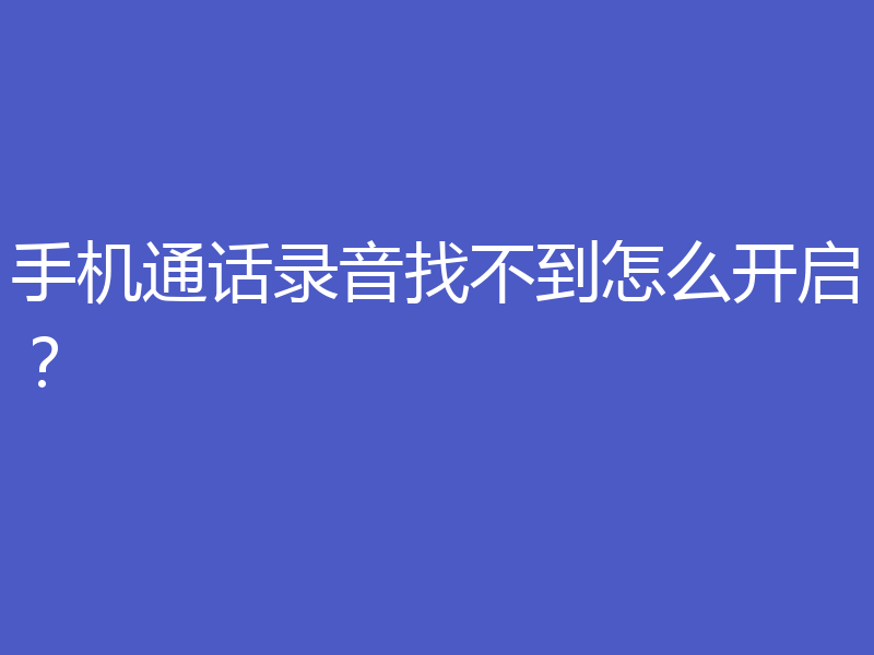 手机通话录音找不到怎么开启？
