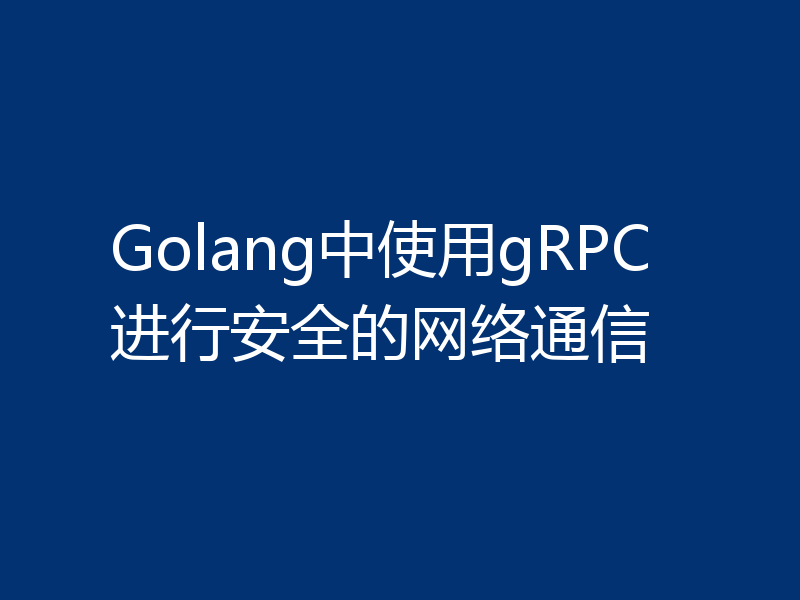 Golang中使用gRPC进行安全的网络通信