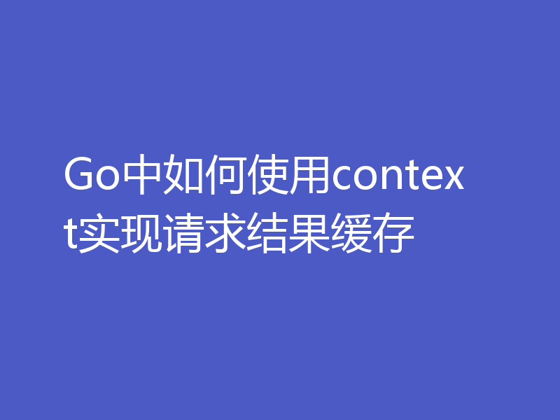 Go中如何使用context实现请求结果缓存