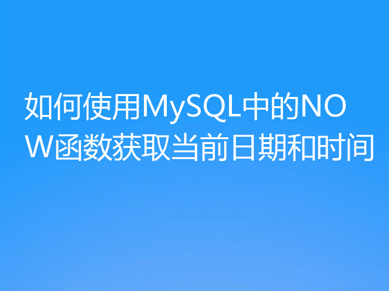 如何使用MySQL中的NOW函数获取当前日期和时间