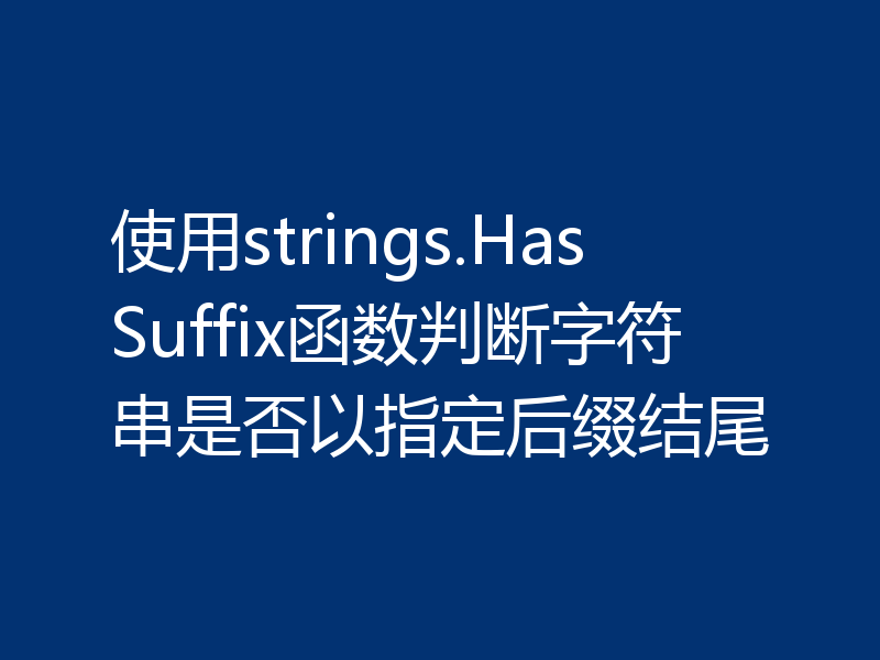 使用strings.HasSuffix函数判断字符串是否以指定后缀结尾