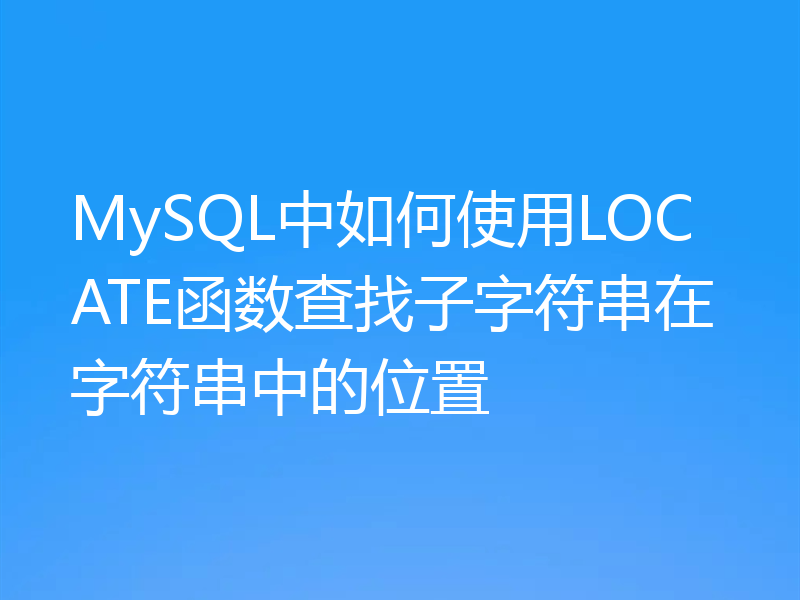 MySQL中如何使用LOCATE函数查找子字符串在字符串中的位置