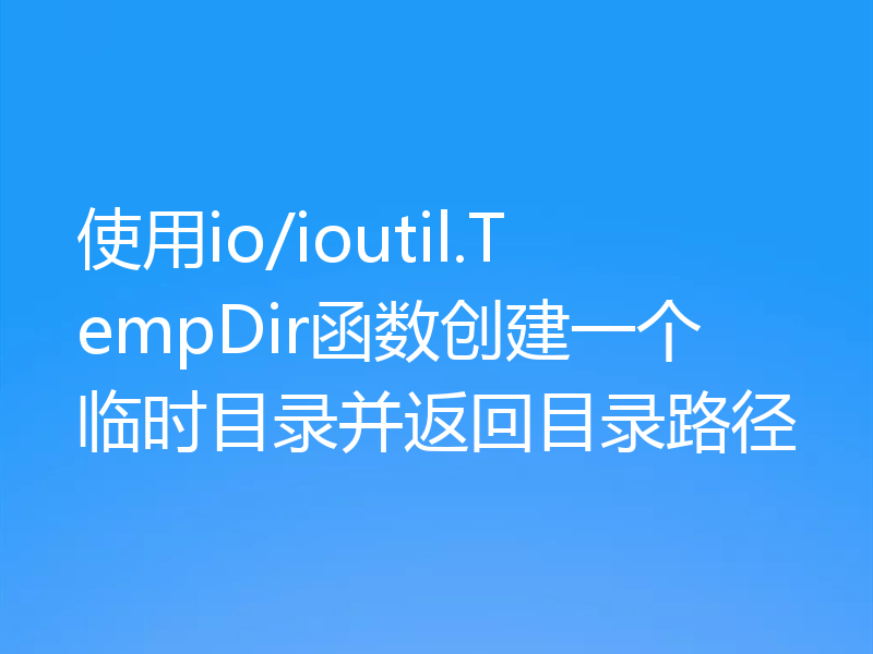 使用io/ioutil.TempDir函数创建一个临时目录并返回目录路径