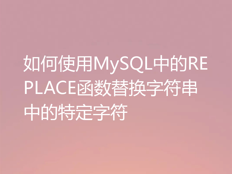如何使用MySQL中的REPLACE函数替换字符串中的特定字符