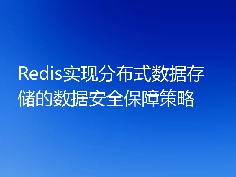 Redis实现分布式数据存储的数据安全保障策略