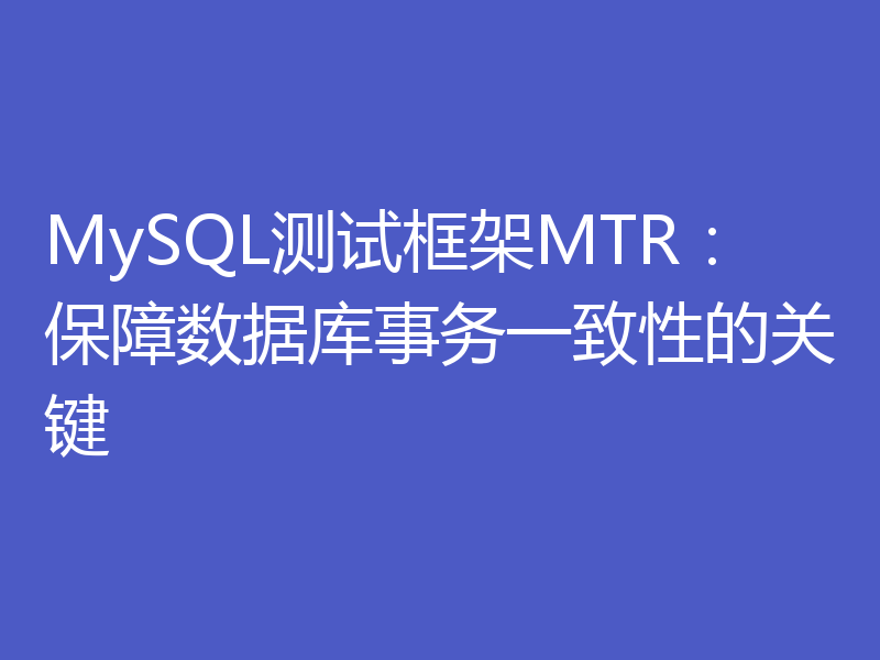 MySQL测试框架MTR：保障数据库事务一致性的关键