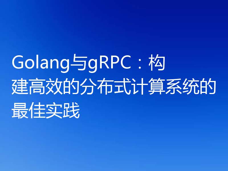 Golang与gRPC：构建高效的分布式计算系统的最佳实践
