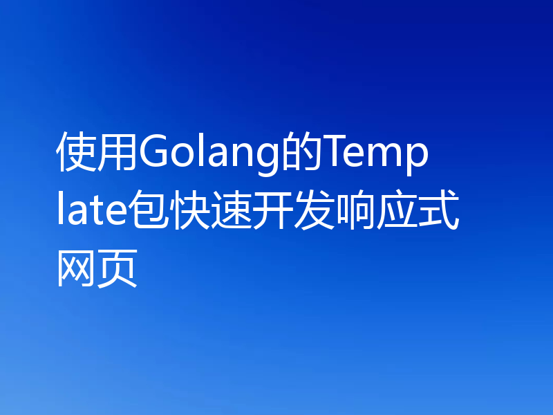 使用Golang的Template包快速开发响应式网页