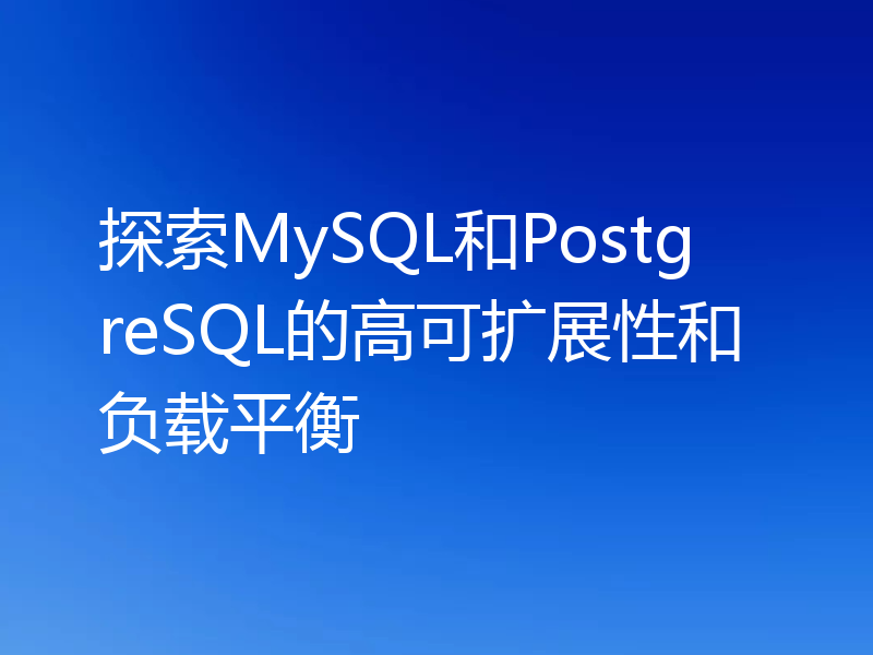 探索MySQL和PostgreSQL的高可扩展性和负载平衡