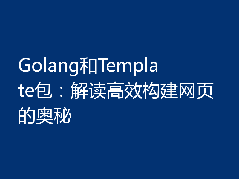 Golang和Template包：解读高效构建网页的奥秘