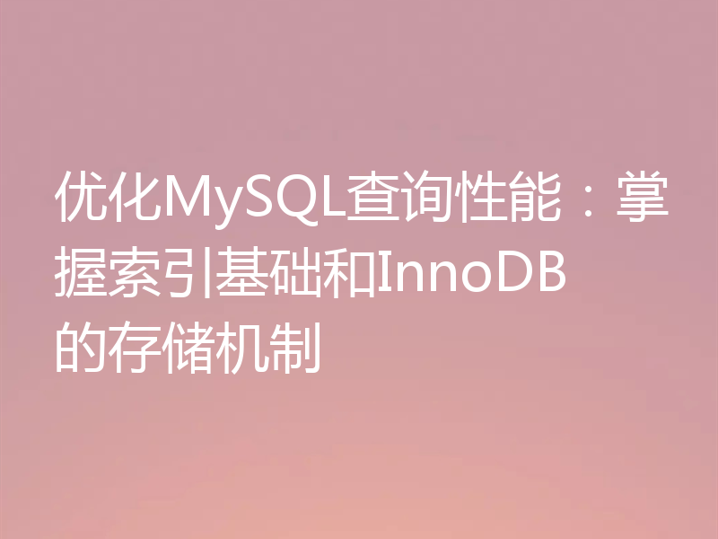 优化MySQL查询性能：掌握索引基础和InnoDB的存储机制