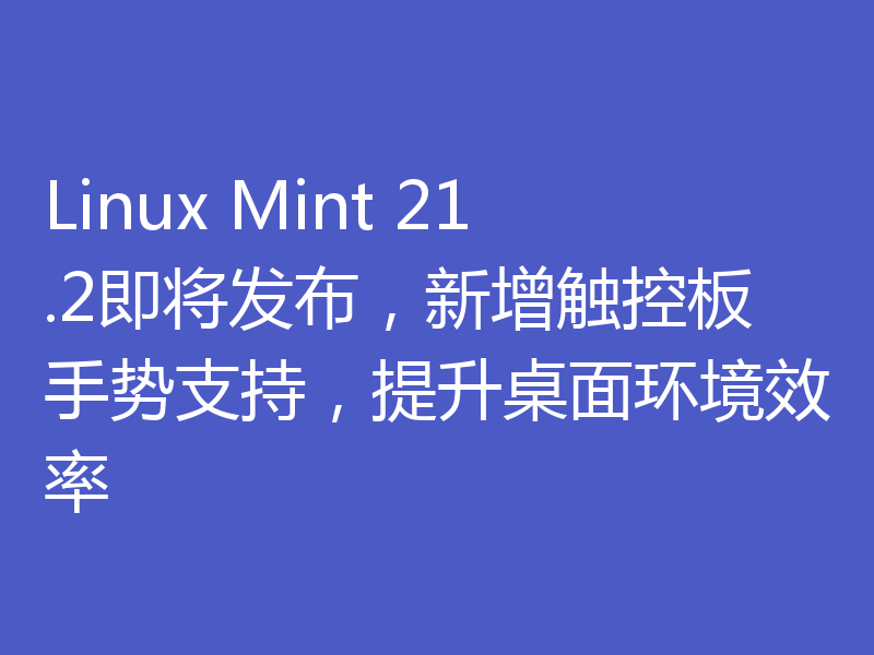 Linux Mint 21.2即将发布，新增触控板手势支持，提升桌面环境效率
