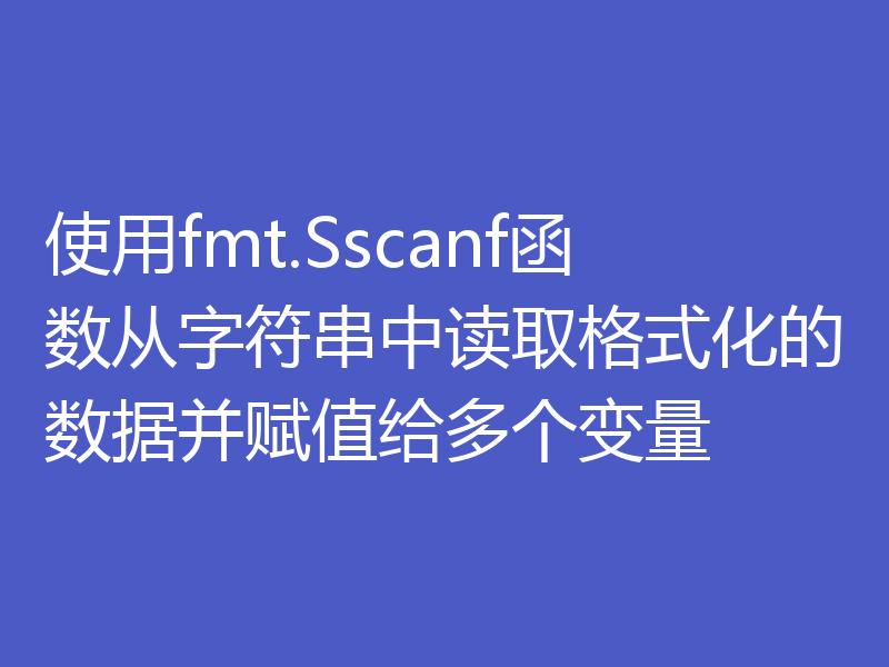 使用fmt.Sscanf函数从字符串中读取格式化的数据并赋值给多个变量
