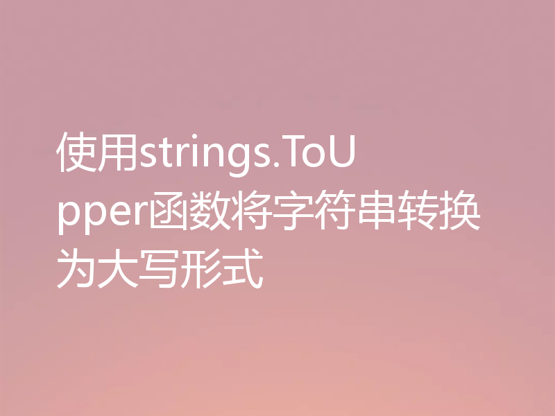 使用strings.ToUpper函数将字符串转换为大写形式