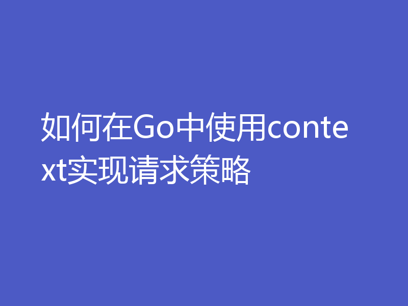 如何在Go中使用context实现请求策略