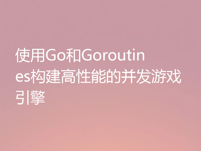使用Go和Goroutines构建高性能的并发游戏引擎