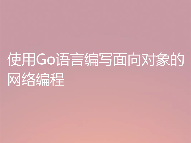 使用Go语言编写面向对象的网络编程