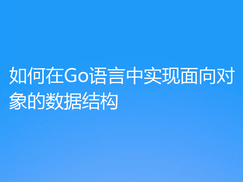 如何在Go语言中实现面向对象的数据结构