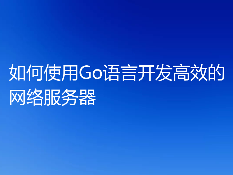 如何使用Go语言开发高效的网络服务器