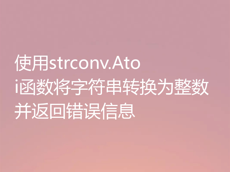 使用strconv.Atoi函数将字符串转换为整数并返回错误信息