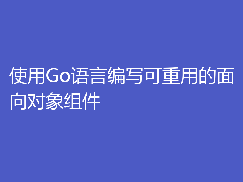 使用Go语言编写可重用的面向对象组件