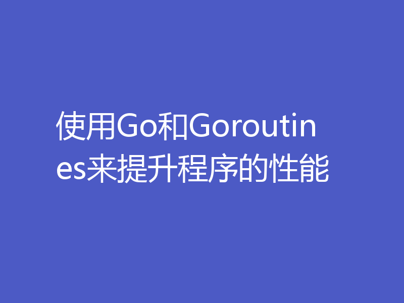 使用Go和Goroutines来提升程序的性能