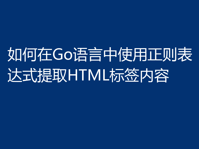 如何在Go语言中使用正则表达式提取HTML标签内容