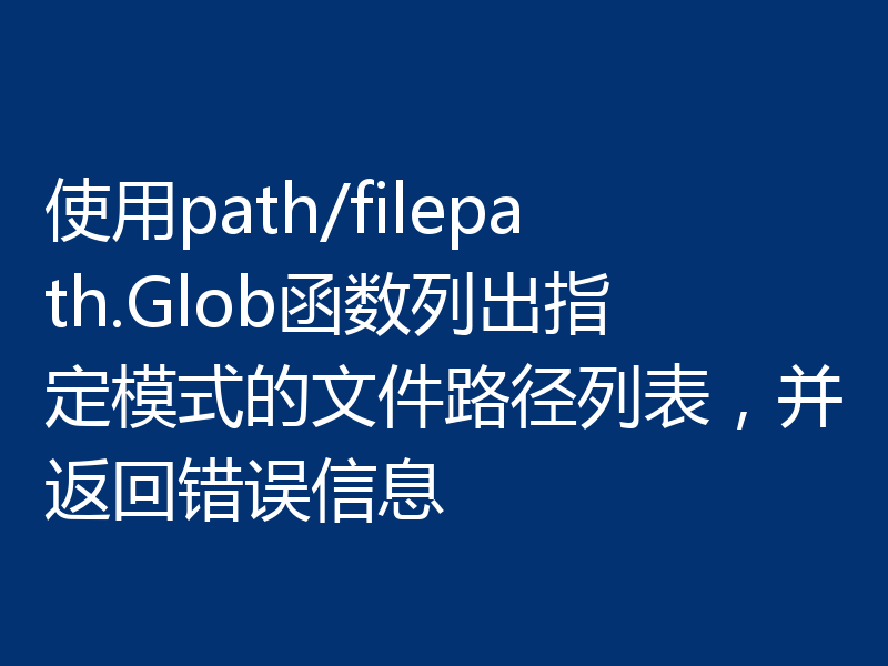 使用path/filepath.Glob函数列出指定模式的文件路径列表，并返回错误信息